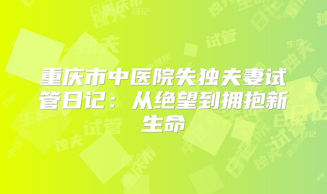 重庆市中医院失独夫妻试管日记：从绝望到拥抱新生命