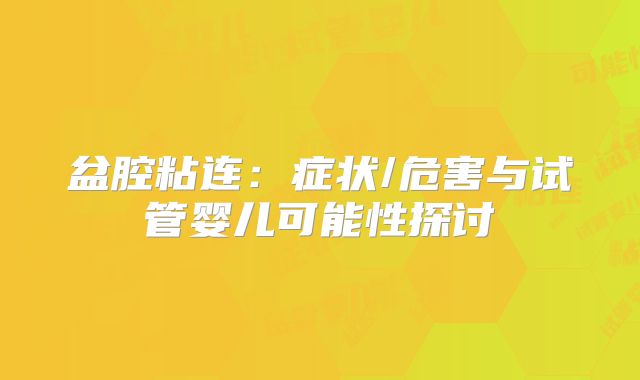 盆腔粘连:症状/危害与试管婴儿可能性探讨