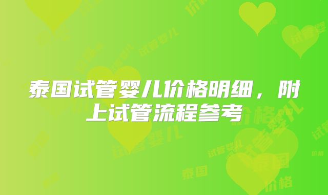泰国试管婴儿价格明细,附上试管流程参考