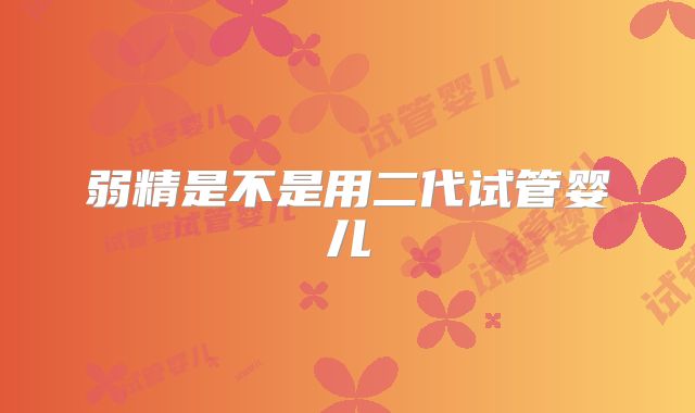 弱精是不是用二代试管婴儿