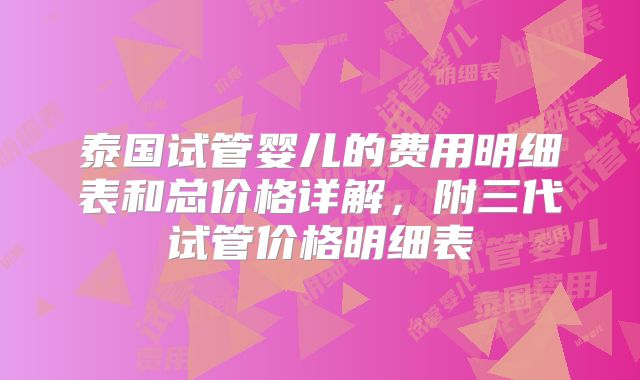 泰国试管婴儿的费用明细表和总价格详解,附三代试管价格明细表