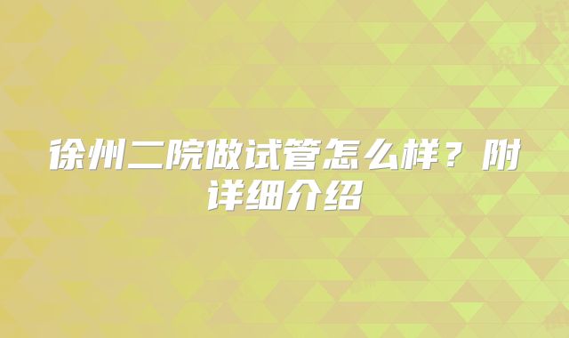 徐州二院做试管怎么样?附详细介绍