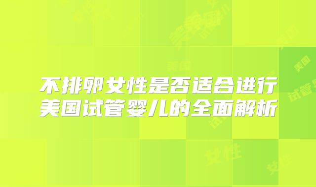 不排卵女性是否适合进行美国试管婴儿的全面解析