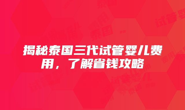 揭秘泰国三代试管婴儿费用,了解省钱攻略