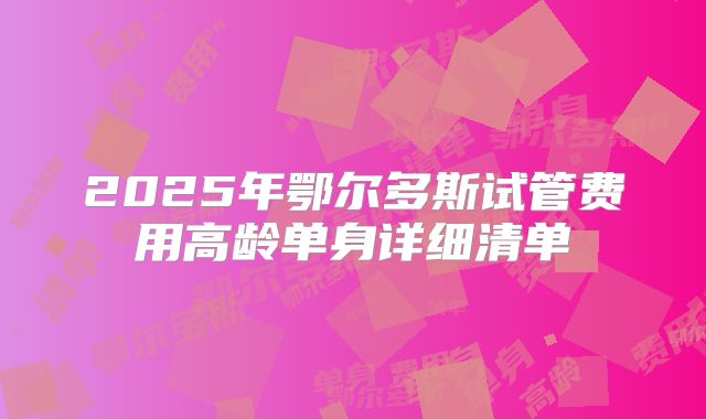 2025年鄂尔多斯试管费用高龄单身详细清单