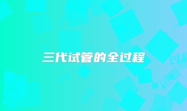 三代试管的全过程