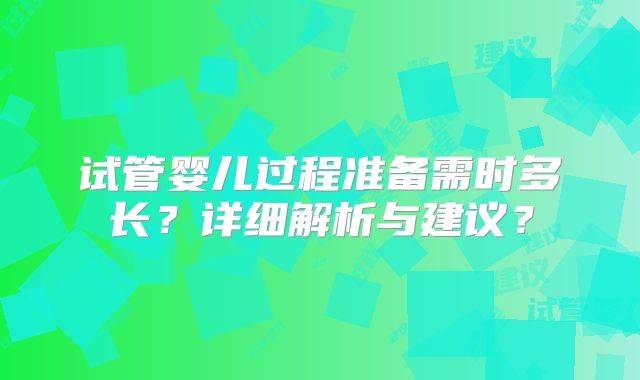 试管婴儿过程准备需时多长？详细解析与建议？