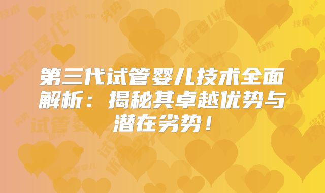 第三代试管婴儿技术全面解析：揭秘其卓越优势与潜在劣势！