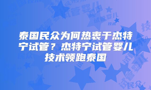 泰国民众为何热衷于杰特宁试管？杰特宁试管婴儿技术领跑泰国
