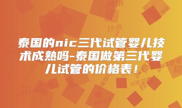 泰国的nic三代试管婴儿技术成熟吗-泰国做第三代婴儿试管的价格表!
