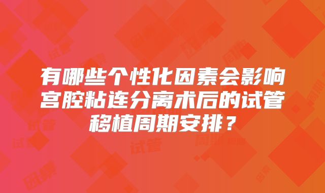 有哪些个性化因素会影响宫腔粘连分离术后的试管移植周期安排?