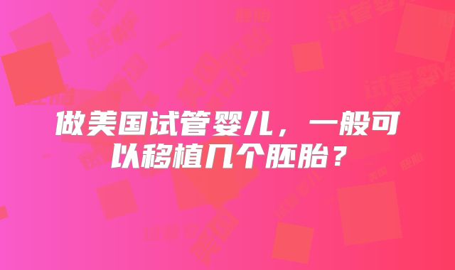 做美国试管婴儿,一般可以移植几个胚胎?