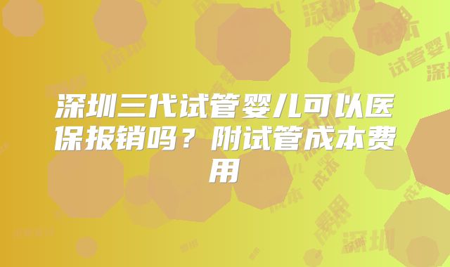 深圳三代试管婴儿可以医保报销吗?附试管成本费用