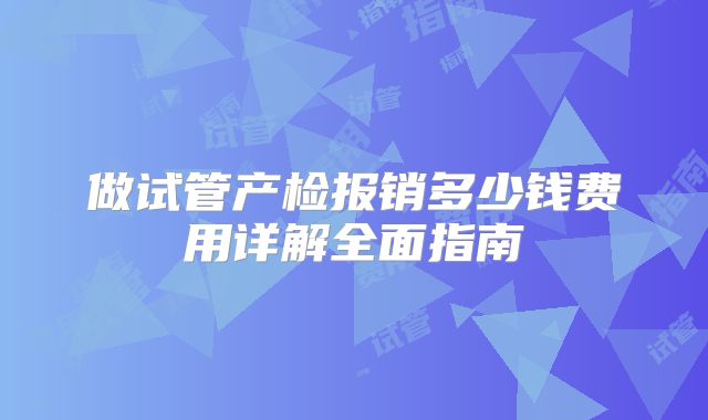做试管产检报销多少钱费用详解全面指南