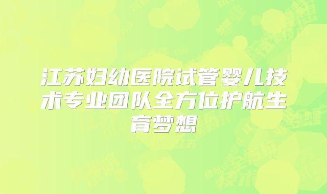 江苏妇幼医院试管婴儿技术专业团队全方位护航生育梦想