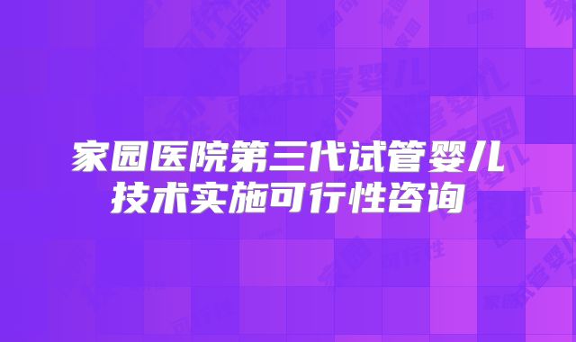 家园医院第三代试管婴儿技术实施可行性咨询