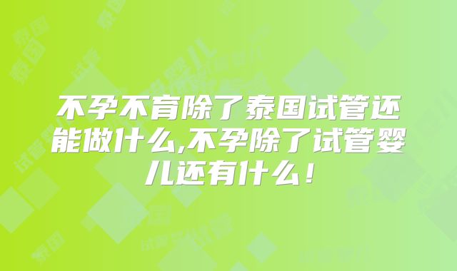 不孕不育除了泰国试管还能做什么,不孕除了试管婴儿还有什么!