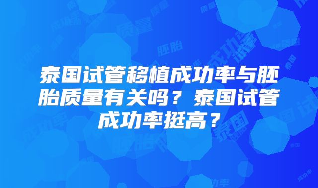 泰国试管移植成功率与胚胎质量有关吗?泰国试管成功率挺高?