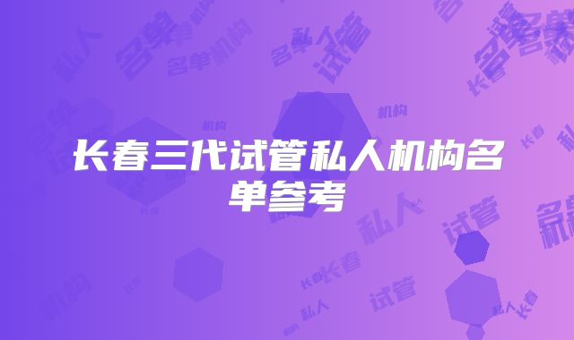 长春三代试管私人机构名单参考