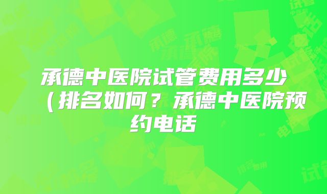 承德中医院试管费用多少(排名如何?承德中医院预约电话