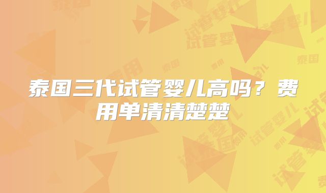 泰国三代试管婴儿高吗？费用单清清楚楚