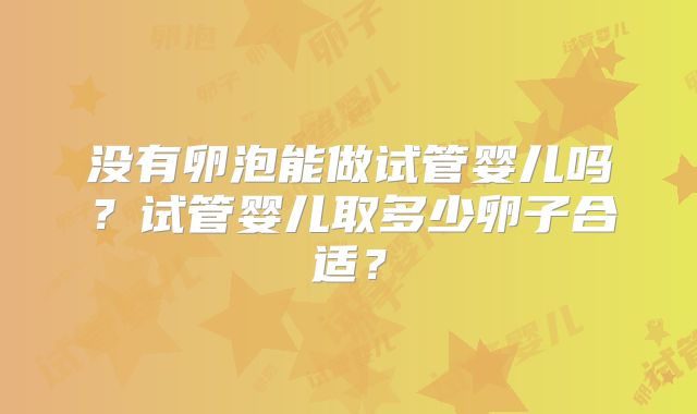 没有卵泡能做试管婴儿吗?试管婴儿取多少卵子合适?