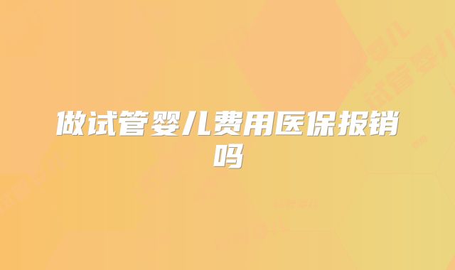 做试管婴儿费用医保报销吗