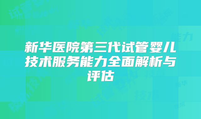 新华医院第三代试管婴儿技术服务能力全面解析与评估