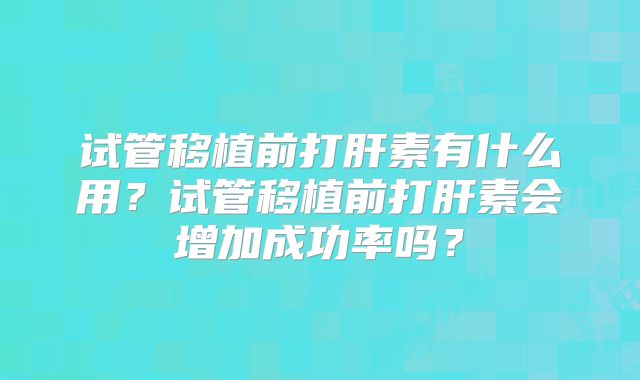 试管移植前打肝素有什么用？试管移植前打肝素会增加成功率吗？