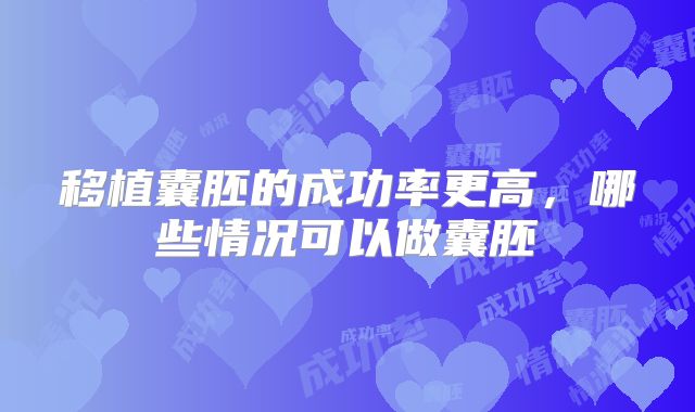 移植囊胚的成功率更高，哪些情况可以做囊胚
