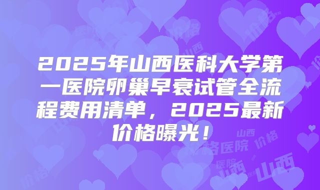 2025年山西医科大学第一医院卵巢早衰试管全流程费用清单，2025最新价格曝光！
