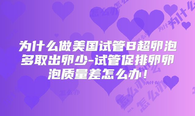 为什么做美国试管B超卵泡多取出卵少-试管促排卵卵泡质量差怎么办!