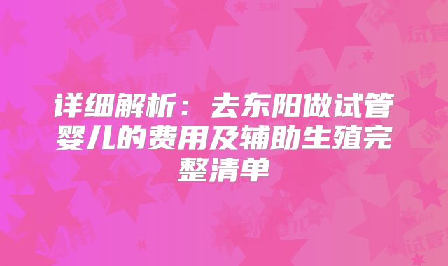 详细解析：去东阳做试管婴儿的费用及辅助生殖完整清单