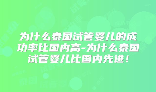 为什么泰国试管婴儿的成功率比国内高-为什么泰国试管婴儿比国内先进!