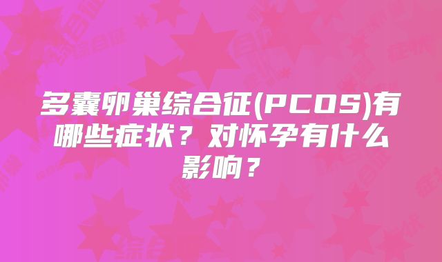 多囊卵巢综合征(PCOS)有哪些症状？对怀孕有什么影响？