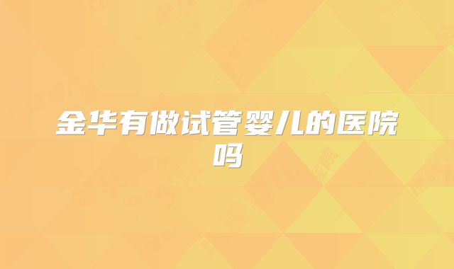 金华有做试管婴儿的医院吗