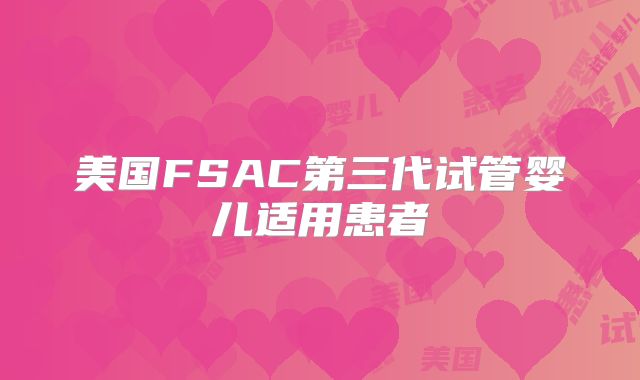 美国FSAC第三代试管婴儿适用患者