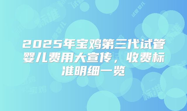 2025年宝鸡第三代试管婴儿费用大宣传，收费标准明细一览