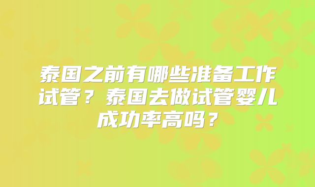 泰国之前有哪些准备工作试管?泰国去做试管婴儿成功率高吗?