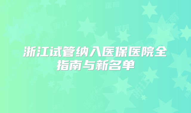 浙江试管纳入医保医院全指南与新名单