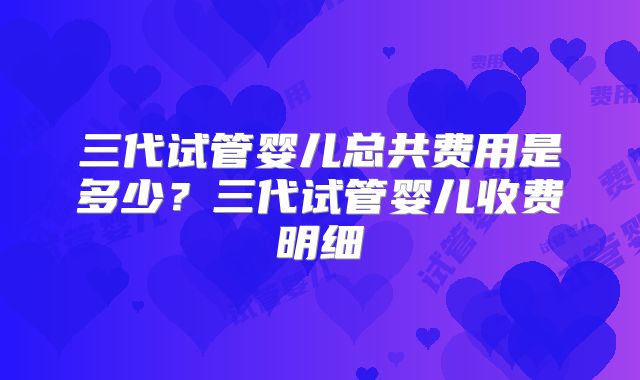 三代试管婴儿总共费用是多少?三代试管婴儿收费明细
