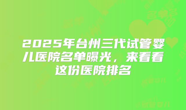 2025年台州三代试管婴儿医院名单曝光,来看看这份医院排名