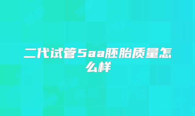 二代试管5aa胚胎质量怎么样