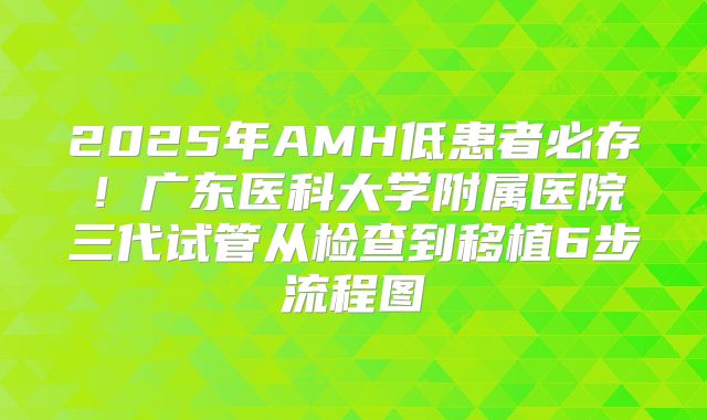 2025年AMH低患者必存！广东医科大学附属医院三代试管从检查到移植6步流程图