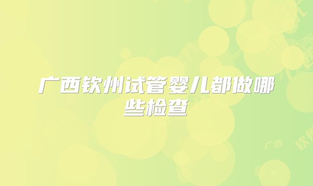 广西钦州试管婴儿都做哪些检查