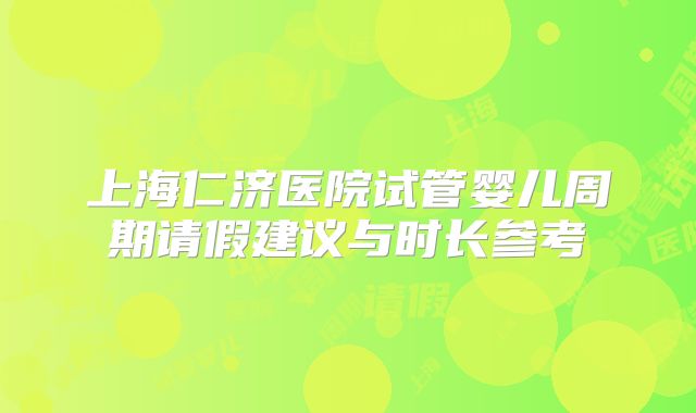 上海仁济医院试管婴儿周期请假建议与时长参考