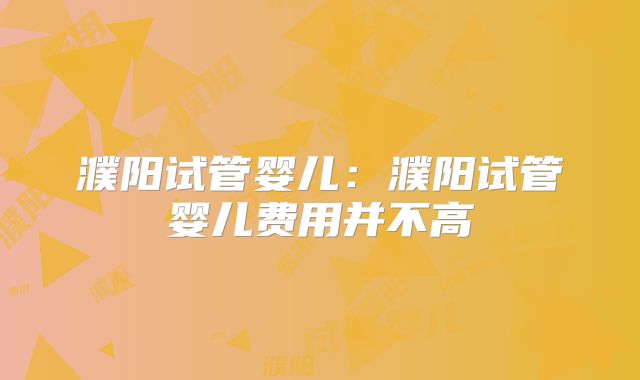 濮阳试管婴儿:濮阳试管婴儿费用并不高