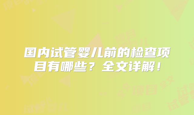 国内试管婴儿前的检查项目有哪些?全文详解!