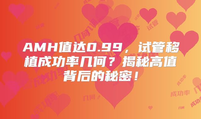 AMH值达0.99,试管移植成功率几何?揭秘高值背后的秘密!