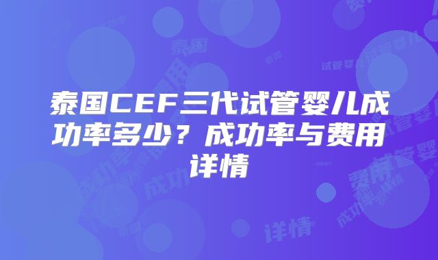 泰国CEF三代试管婴儿成功率多少?成功率与费用详情